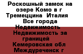 Роскошный замок на озере Комо в г. Тремеццина (Италия) - Все города Недвижимость » Недвижимость за границей   . Кемеровская обл.,Междуреченск г.